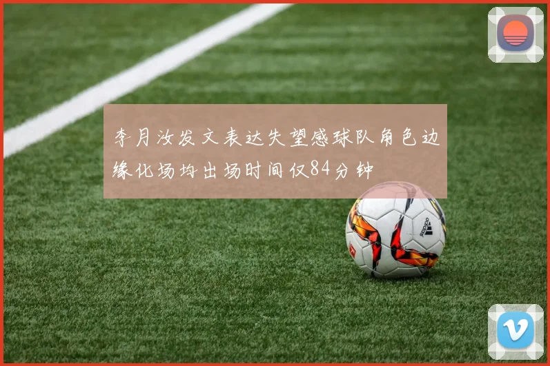 李月汝发文表达失望感球队角色边缘化场均出场时间仅84分钟