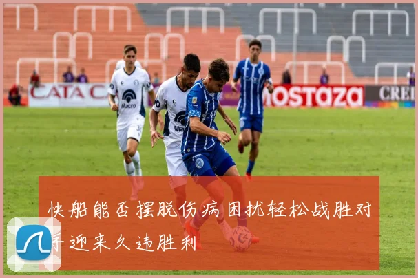快船能否摆脱伤病困扰轻松战胜对手迎来久违胜利
