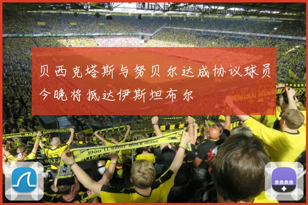 贝西克塔斯与努贝尔达成协议球员今晚将抵达伊斯坦布尔