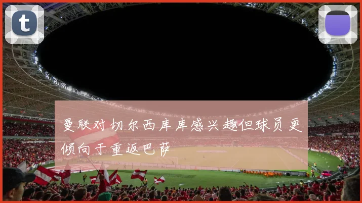 曼联对切尔西库库感兴趣但球员更倾向于重返巴萨