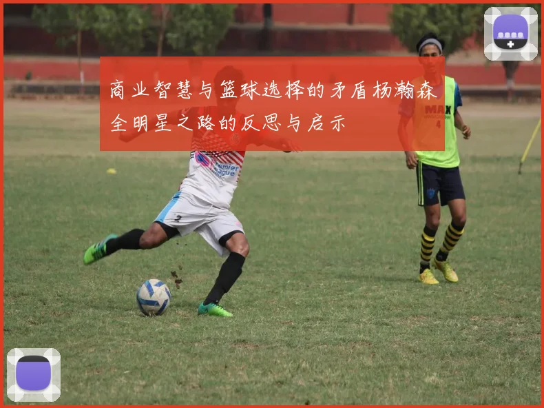 商业智慧与篮球选择的矛盾杨瀚森全明星之路的反思与启示