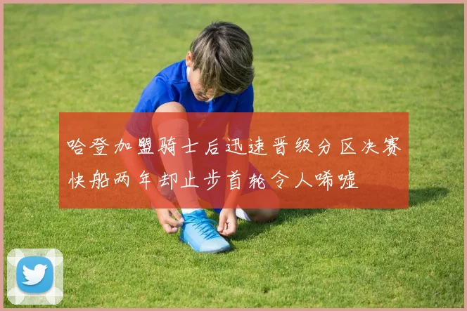 哈登加盟骑士后迅速晋级分区决赛快船两年却止步首轮令人唏嘘