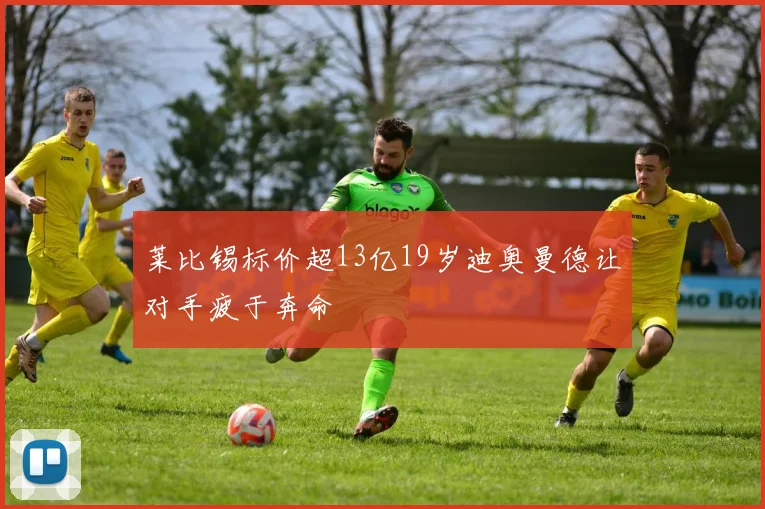 莱比锡标价超13亿19岁迪奥曼德让对手疲于奔命