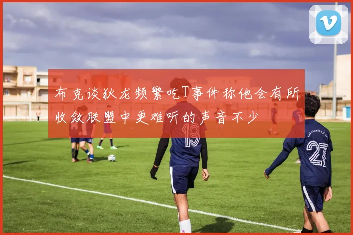 布克谈狄龙频繁吃T事件称他会有所收敛联盟中更难听的声音不少