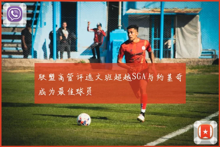 联盟高管评选文班超越SGA与约基奇成为最佳球员