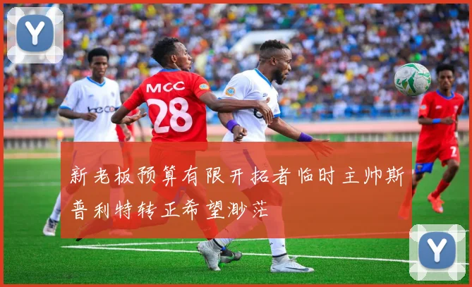 新老板预算有限开拓者临时主帅斯普利特转正希望渺茫