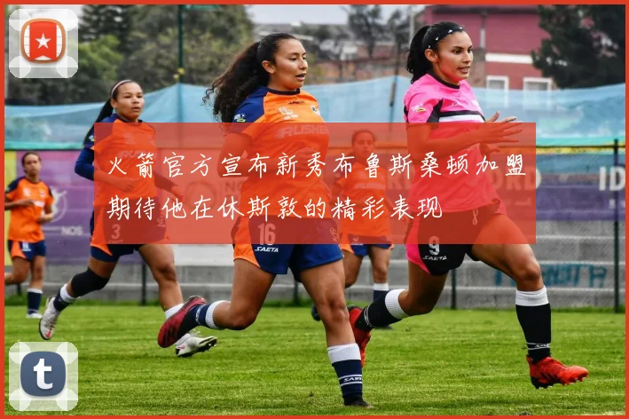 火箭官方宣布新秀布鲁斯桑顿加盟期待他在休斯敦的精彩表现