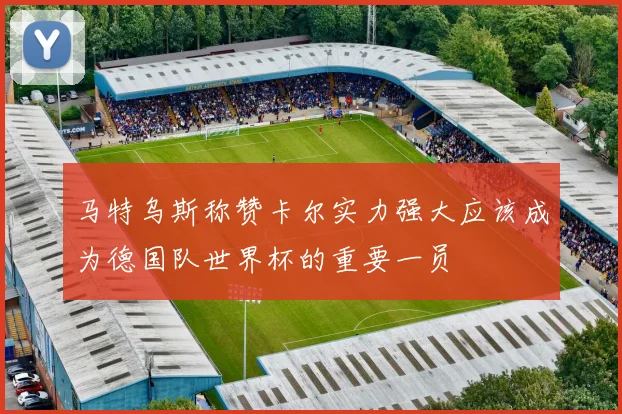 马特乌斯称赞卡尔实力强大应该成为德国队世界杯的重要一员