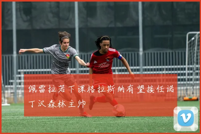 佩雷拉若下课格拉斯纳有望接任诺丁汉森林主帅