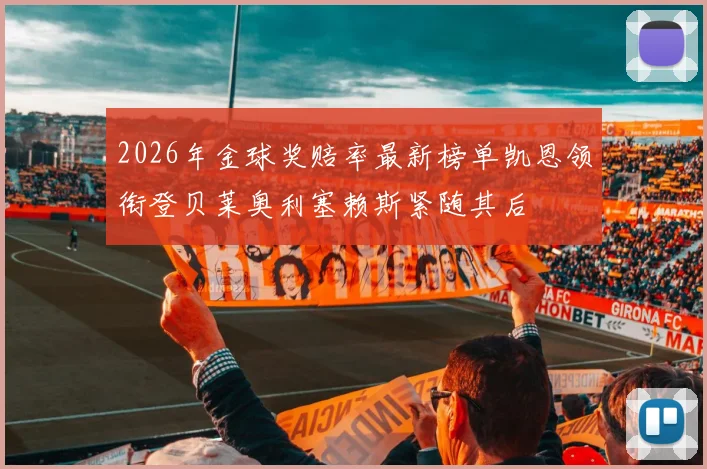 2026年金球奖赔率最新榜单凯恩领衔登贝莱奥利塞赖斯紧随其后