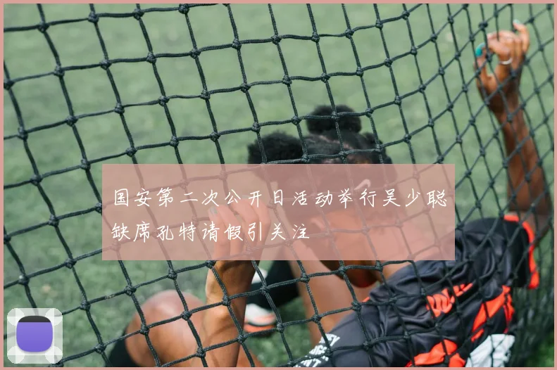 国安第二次公开日活动举行吴少聪缺席孔特请假引关注